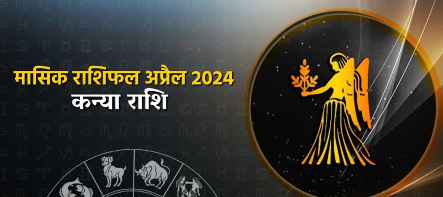 मासिक राशिफल अप्रैल 2024: कैसा रहेगा ये महीना कन्या राशि वालों के लिए?