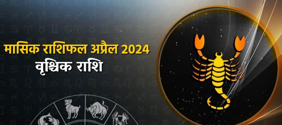 मासिक राशिफल अप्रैल 2024: वृश्चिक राशि वालों को कैसे मिलेंगे इस महीने परिणाम?