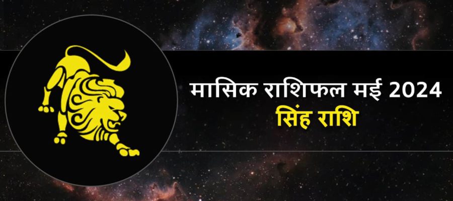 मासिक राशिफल मई 2024: सिंह राशि वालों के लिए अच्छे या बुरे कैसे परिणाम लेकर आएगा ये महीना?